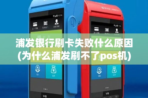 浦发银行刷卡失败什么原因(为什么浦发刷不了pos机)