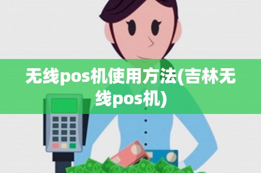 无线pos机使用方法(吉林无线pos机)