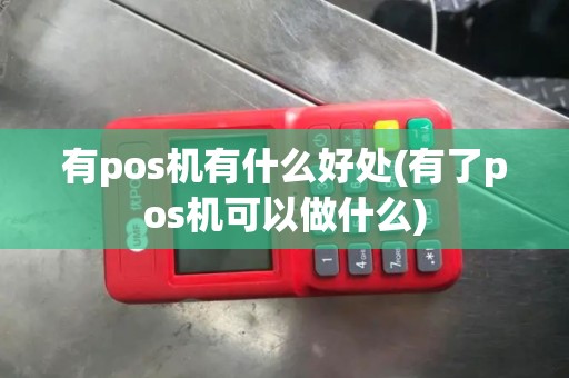 有pos机有什么好处(有了pos机可以做什么)