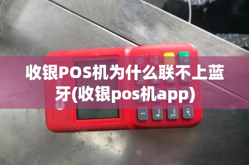 收银POS机为什么联不上蓝牙(收银pos机app)