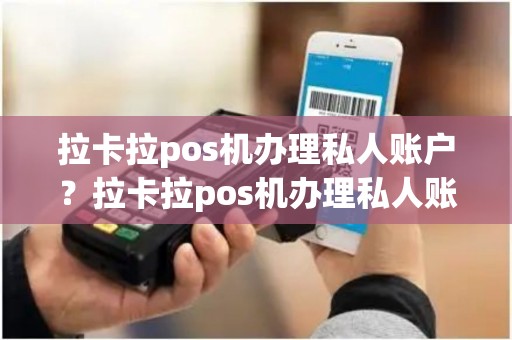 拉卡拉pos机办理私人账户？拉卡拉pos机办理私人账户多少钱