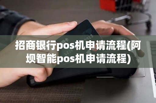 招商银行pos机申请流程(阿坝智能pos机申请流程)
