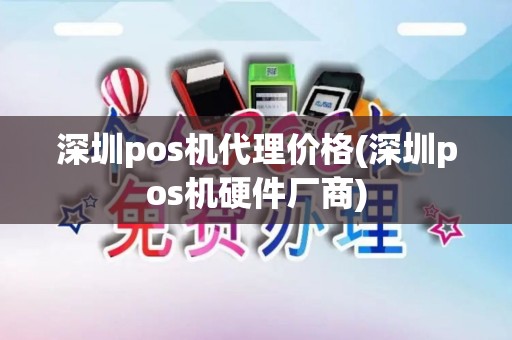 深圳pos机代理价格(深圳pos机硬件厂商)