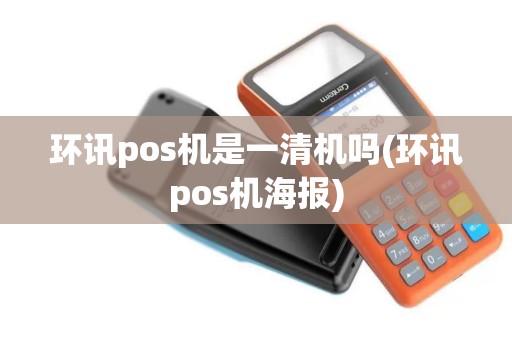 环讯pos机是一清机吗(环讯pos机海报)
