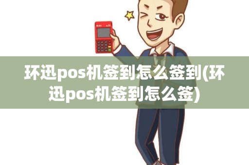 环迅pos机签到怎么签到(环迅pos机签到怎么签)