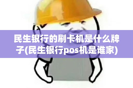 民生银行的刷卡机是什么牌子(民生银行pos机是谁家)