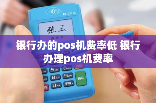 银行办的pos机费率低 银行办理pos机费率
