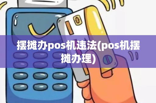 摆摊办pos机违法(pos机摆摊办理)