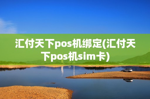 汇付天下pos机绑定(汇付天下pos机sim卡)