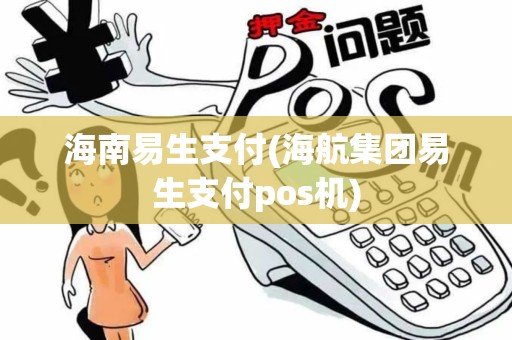 海南易生支付(海航集团易生支付pos机)