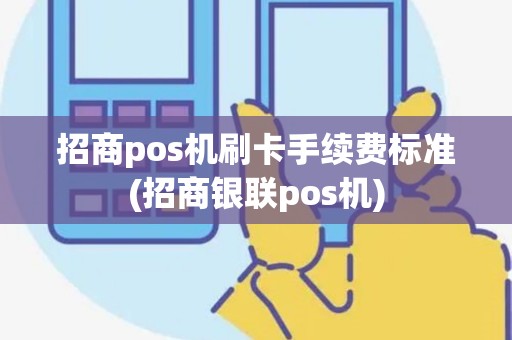 招商pos机刷卡手续费标准(招商银联pos机)