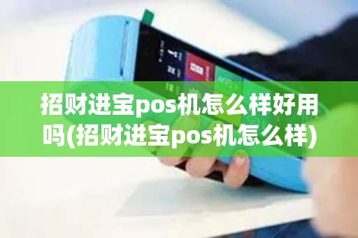 招财进宝pos机怎么样好用吗(招财进宝pos机怎么样)