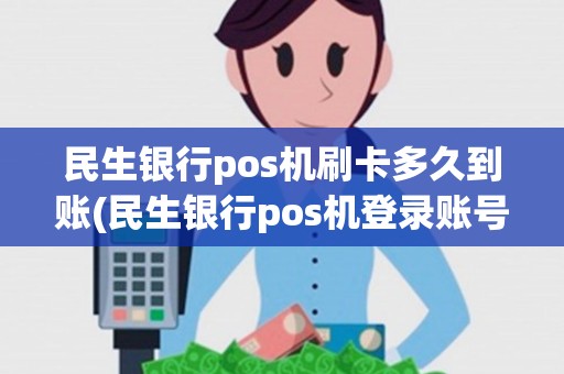 民生银行pos机刷卡多久到账(民生银行pos机登录账号)