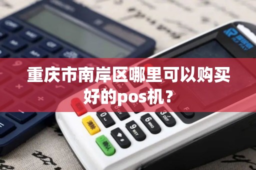 重庆市南岸区哪里可以购买好的pos机？