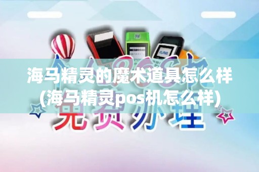 海马精灵的魔术道具怎么样(海马精灵pos机怎么样)