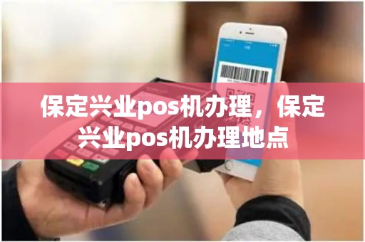 保定兴业pos机办理，保定兴业pos机办理地点