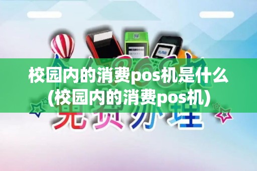 校园内的消费pos机是什么(校园内的消费pos机)