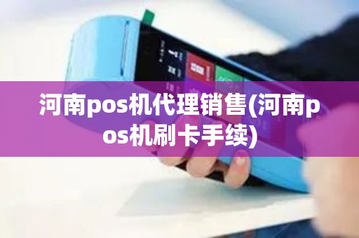 河南pos机代理销售(河南pos机刷卡手续)