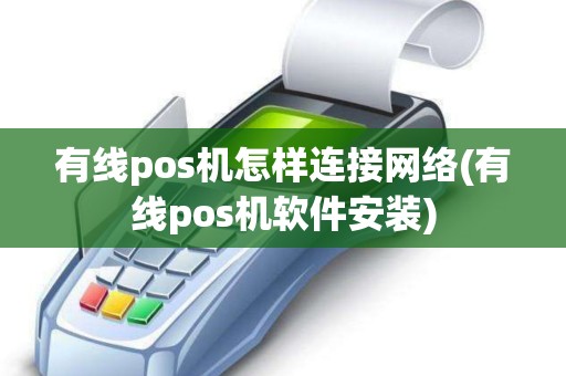 有线pos机怎样连接网络(有线pos机软件安装)