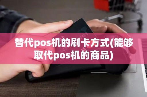 替代pos机的刷卡方式(能够取代pos机的商品)