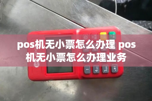 pos机无小票怎么办理 pos机无小票怎么办理业务