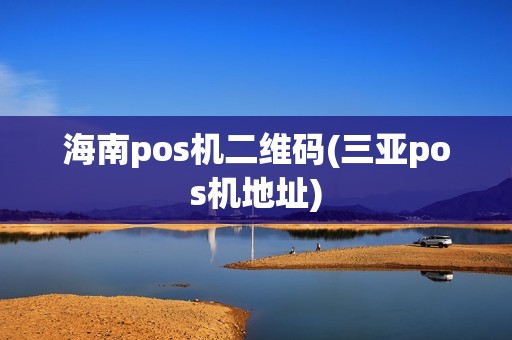 海南pos机二维码(三亚pos机地址)