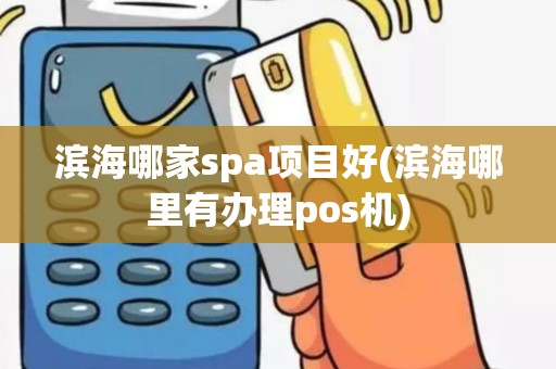 滨海哪家spa项目好(滨海哪里有办理pos机) 滨海哪家spa项目好(滨海哪里有办理pos机)