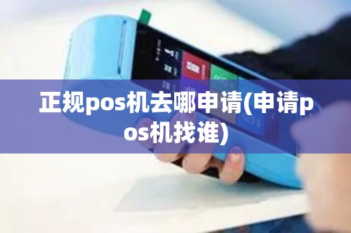 正规pos机去哪申请(申请pos机找谁) 正规pos机去哪申请(申请pos机找谁)