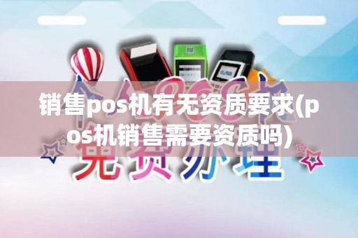 销售pos机有无资质要求(pos机销售需要资质吗)
