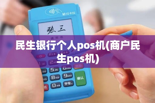 民生银行个人pos机(商户民生pos机) 民生银行个人pos机(商户民生pos机)