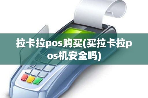 拉卡拉pos购买(买拉卡拉pos机安全吗) 拉卡拉pos购买(买拉卡拉pos机安全吗)