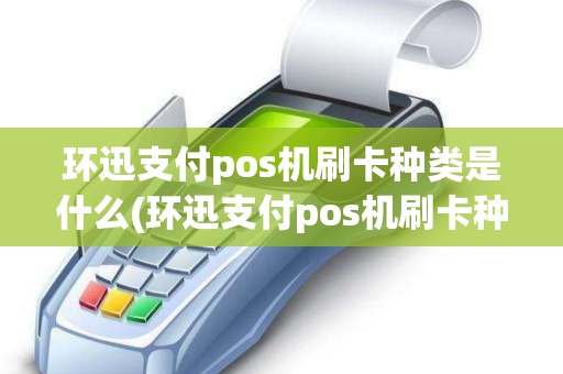 环迅支付pos机刷卡种类是什么(环迅支付pos机刷卡种类)