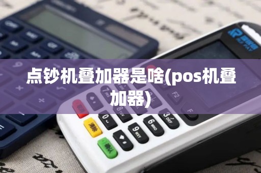 点钞机叠加器是啥(pos机叠加器)