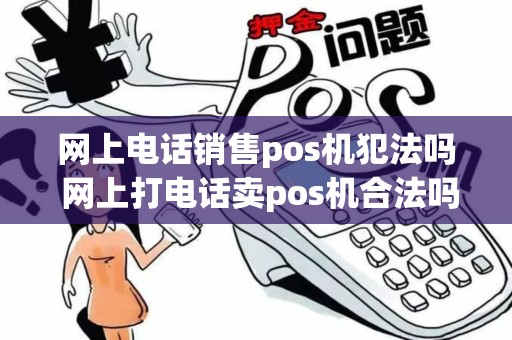 网上电话销售pos机犯法吗 网上打电话卖pos机合法吗