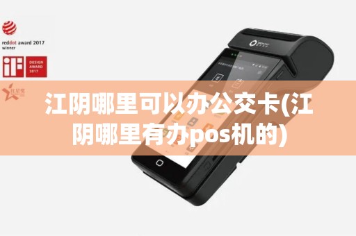 江阴哪里可以办公交卡(江阴哪里有办pos机的)