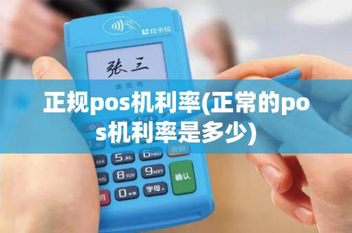 正规pos机利率(正常的pos机利率是多少)