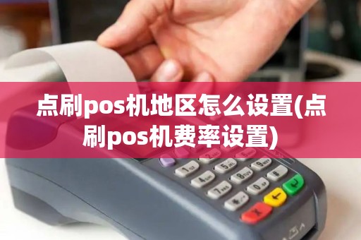 点刷pos机地区怎么设置(点刷pos机费率设置)