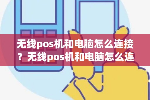 无线pos机和电脑怎么连接？无线pos机和电脑怎么连接在一起
