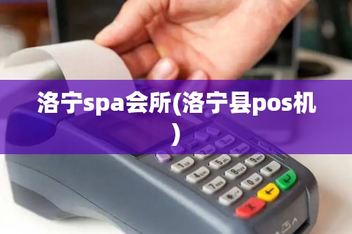 洛宁spa会所(洛宁县pos机)