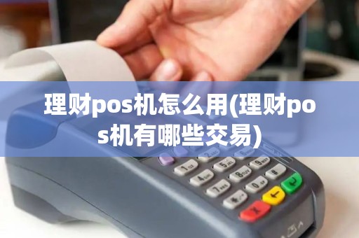 理财pos机怎么用(理财pos机有哪些交易)