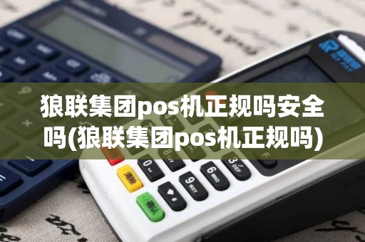 狼联集团pos机正规吗安全吗(狼联集团pos机正规吗)