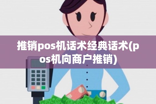 推销pos机话术经典话术(pos机向商户推销)
