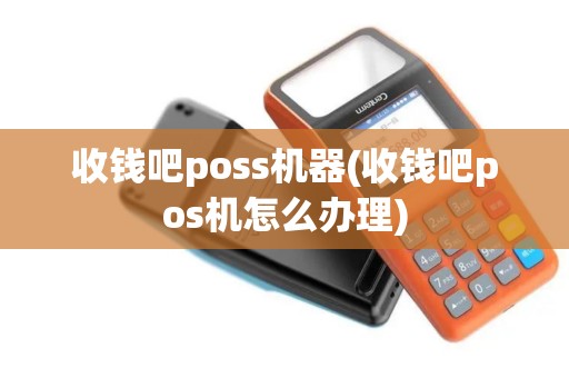 收钱吧poss机器(收钱吧pos机怎么办理)