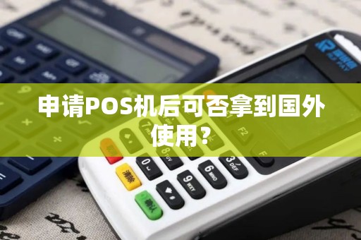 申请POS机后可否拿到国外使用？