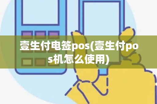壹生付电签pos(壹生付pos机怎么使用) 壹生付电签pos(壹生付pos机怎么使用)