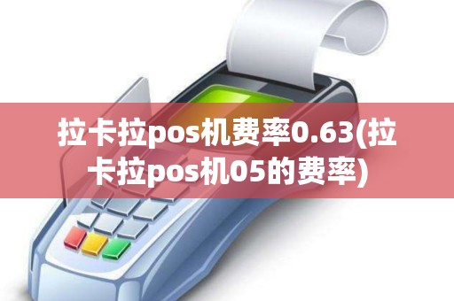 拉卡拉pos机费率0.63(拉卡拉pos机05的费率) 拉卡拉pos机费率0.63(拉卡拉pos机05的费率)