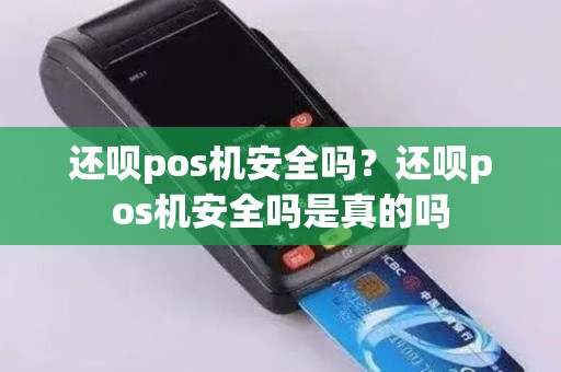 还呗pos机安全吗？还呗pos机安全吗是真的吗