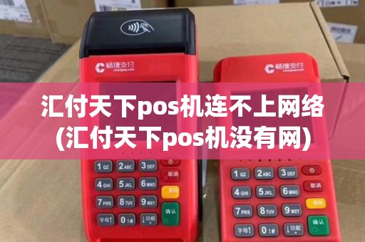 汇付天下pos机连不上网络(汇付天下pos机没有网) 汇付天下pos机连不上网络(汇付天下pos机没有网)