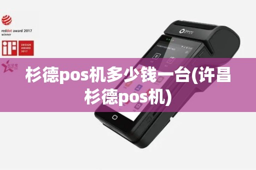 杉德pos机多少钱一台(许昌杉德pos机)