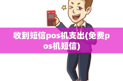 收到短信pos机支出(免费pos机短信) 收到短信pos机支出(免费pos机短信)